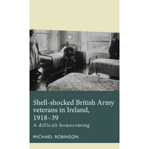 Shell-Shocked British Army Veterans in Ireland, 1918-39: A Difficult Homecoming
