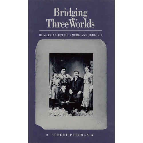 Bridging Three Worlds: Hungarian-Jewish Americans, 1848-1914
