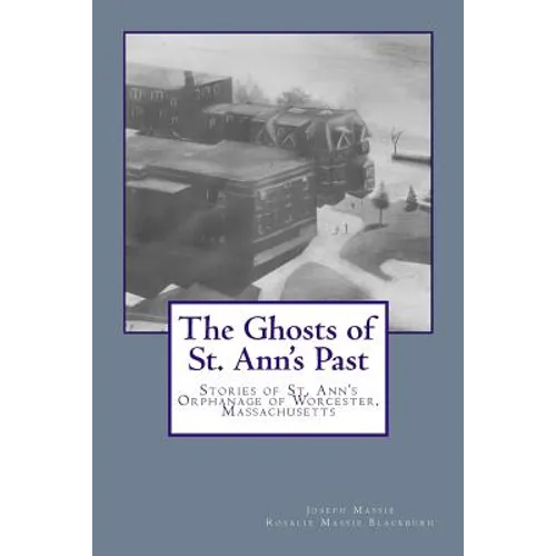 The Ghosts of St. Ann's Past: Stories of St. Ann's Orphanage Worcester, Massachusetts