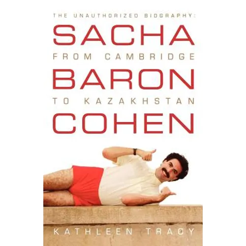Sacha Baron Cohen: The Unauthorized Biography: From Cambridge to Kazakhstan