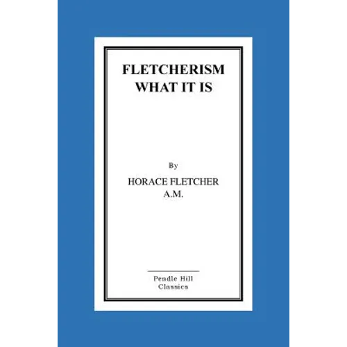 Fletcherism What It Is: How I Became Young At Sixty