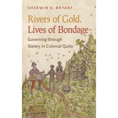 Rivers of Gold, Lives of Bondage: Governing Through Slavery in Colonial Quito