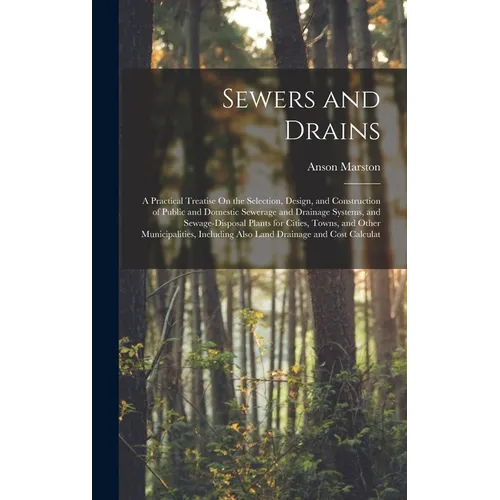 Sewers and Drains: A Practical Treatise On the Selection, Design, and Construction of Public and Domestic Sewerage and Drainage Systems,