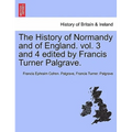 The History of Normandy and of England. vol. 3 and 4 edited by Francis Turner Palgrave.