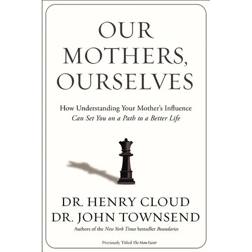 The Our Mothers, Ourselves: How Understanding Your Mother's Influence Can Set You on a Path to a Better Life