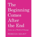 The Beginning Comes After the End: Notes on a World of Change