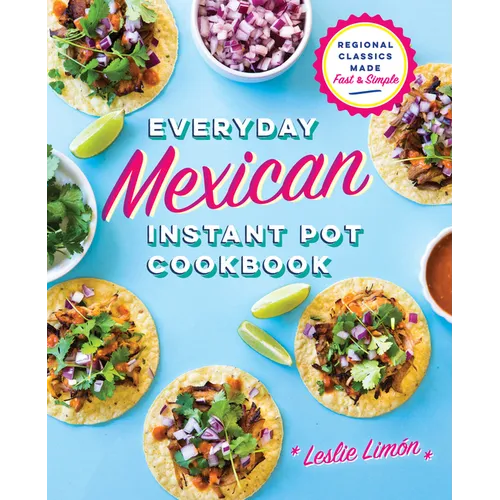 Everyday Mexican Instant Pot Cookbook: Regional Classics Made Fast and Simple