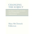 Changing the Subject: Women's Discourses and Feminist Theology