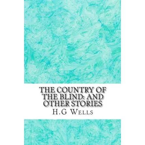 The Country of the Blind: And Other Stories: (H.G Wells Classics Collection)