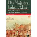 His Majesty's Indian Allies: British Indian Policy in the Defence of Canada, 1774-1815