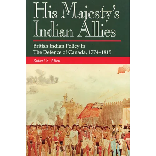 His Majesty's Indian Allies: British Indian Policy in the Defence of Canada, 1774-1815