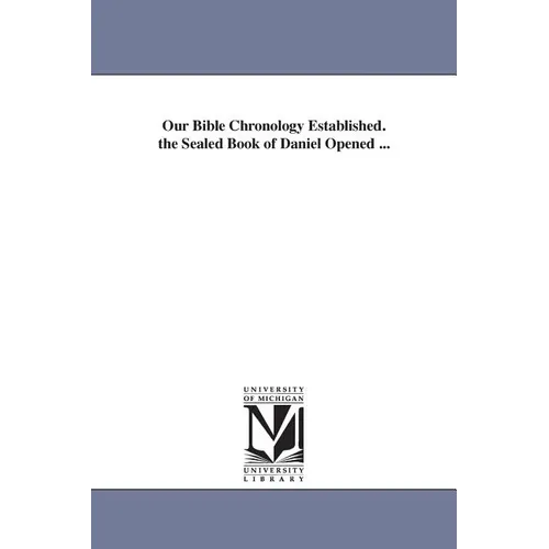 Our Bible Chronology Established. the Sealed Book of Daniel Opened ...