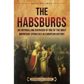 The Habsburgs: An Enthralling Overview of One of The Most Important Dynasties in European History