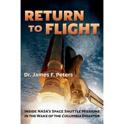Return to Flight: Inside NASA's Space Shuttle Missions in the Wake of the Columbia Disaster