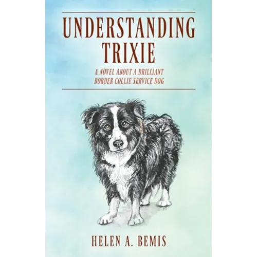 Understanding Trixie: A Novel about a Brilliant Border Collie Service Dog