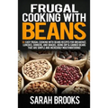 Frugal cooking with beans: 50 Easy Frugal Cooking With Beans Recipes for Breakfast, Lunches, Dinners, and Snacks, Using Dry & Canned Beans That A