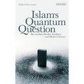 Islam's Quantum Question: Reconciling Muslim Tradition and Modern Science