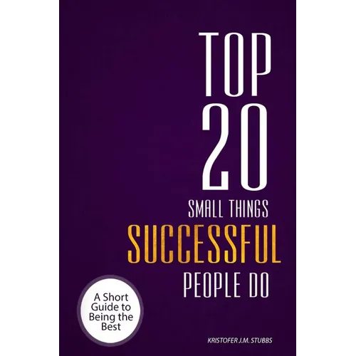 Top 20 Small Things Successful People Do: A short guide to being the best