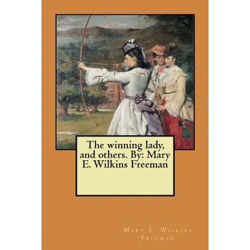 The winning lady, and others. By: Mary E. Wilkins Freeman