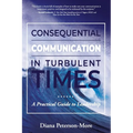 Consequential Communication in Turbulent Times: A Practical Guide to Leadership