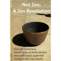 Not Zen: A Zen Revolution: How the mysterious transmission of some old men was interrupted; explained mostly in their own words