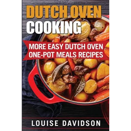 Dutch Oven Cooking: More Easy Dutch Oven One-Pot Meal Recipes