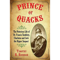 Prince of Quacks: The Notorious Life of Dr. Francis Tumblety, Charlatan and Jack the Ripper Suspect