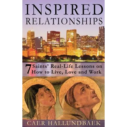 Inspired Relationships: 7 Saints' Real-Life Lessons on How to Live, Love and Work
