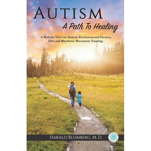 Autism: A Path To Healing: A Holistic View on Autism, Environmental Factors, Diet and Rhythmic Movement Training.