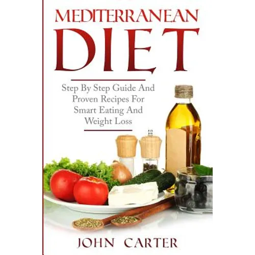 Mediterranean Diet: Step By Step Guide And Proven Recipes For Smart Eating And Weight Loss