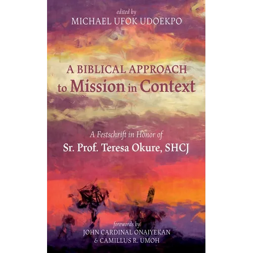 A Biblical Approach to Mission in Context: A Festschrift in Honor of Sr. Prof. Teresa Okure, Shcj