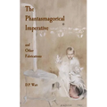 The Phantasmagorical Imperative: and Other Fabrications