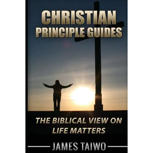 Christian Principle Guides: The Biblical View On Life Matters