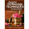 Essential Oils: Essential Oil Massage Techniques For Beginners: Prevent Headaches, Relieve Stress And Promote Relaxation