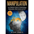 Manipulation: The Definitive Guide to Understanding Manipulation, MindControl and NLP