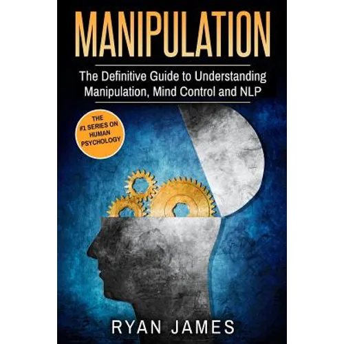 Manipulation: The Definitive Guide to Understanding Manipulation, MindControl and NLP