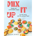 Mix It Up: Simple and Customizable Recipes for the Young and the Young at Heart