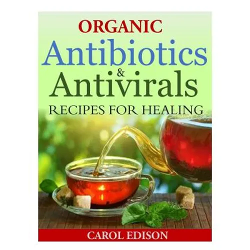 Organic Antibiotics and Antivirals Recipes for Healing