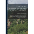 Practical Handbook of the Polish Language: Containing the Alphabet, Pronunciation, Fluency Exercises, Rules of Grammar, Various Conversations, Compreh