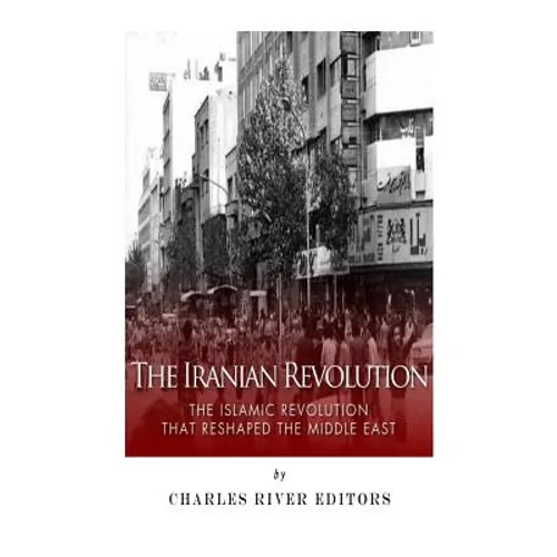 The Iranian Revolution: The Islamic Revolution That Reshaped the Middle East