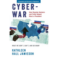 Cyberwar: How Russian Hackers and Trolls Helped Elect a President: What We Don't, Can't, and Do Know (Revised)