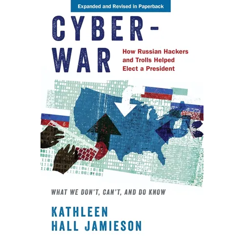 Cyberwar: How Russian Hackers and Trolls Helped Elect a President: What We Don't, Can't, and Do Know (Revised)