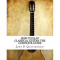 How To Play Classical Guitar: The Complete Guide