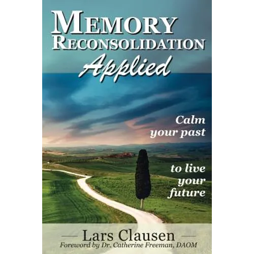 Memory Reconsolidation Applied: Calm Your Past to Live Your Future