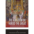 The Kingdom of Herod the Great: The History of the Herodian Dynasty in Ancient Israel During the Life of Jesus