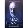 Max Planck: The Life and Legacy of the Influential German Physicist Who Pioneered Quantum Theory