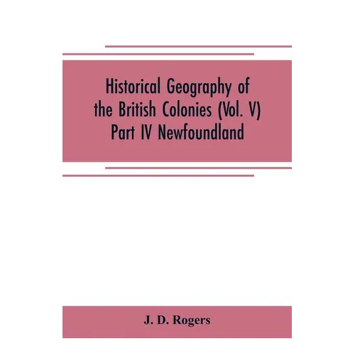 Historical Geography of the British Colonies (Vol. V)-Part IV Newfoundland