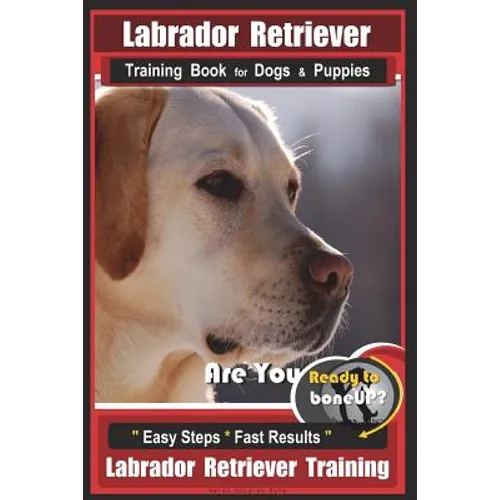 Labrador Retriever Training Book for Dogs & Puppies by BoneUP DOG Training: Are You Ready to Bone Up? Easy Steps * Fast Results Labrador Retriever Tra
