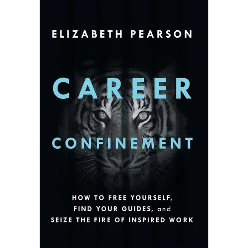 Career Confinement: How to Free Yourself, Find Your Guides, and Seize the Fire of Inspired Work