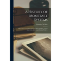 A History of Monetary Systems: a Record of Actual Experiments in Money Made by Various States of the Ancient and Modern World ...